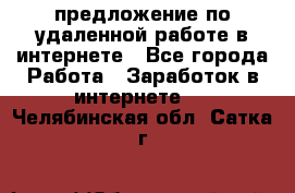 предложение по удаленной работе в интернете - Все города Работа » Заработок в интернете   . Челябинская обл.,Сатка г.